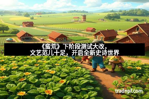 《蛮荒》下阶段测试大改，文艺范儿十足，开启全新史诗世界