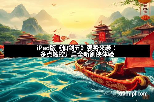 iPad版《仙剑五》强势来袭：多点触控开启全新剑侠体验