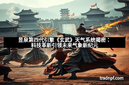 昱泉第四代引擎《玄武》天气系统揭密：科技革新引领未来气象新纪元